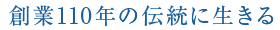 創業100年の伝統に生きる
