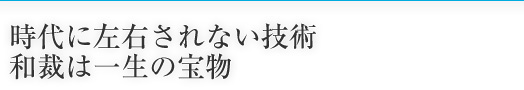 時代に左右されない技術 和裁は一生の宝物